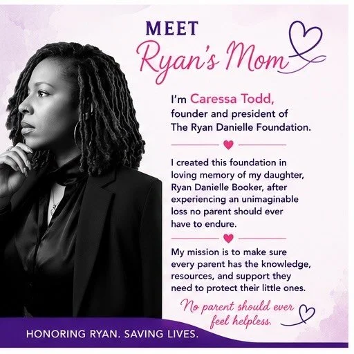 💜 Meet Ryan&rsquo;s Mom 💜

My name is Caressa Todd, founder and president of The Ryan Danielle Foundation.

I created this organization in memory of my daughter, Ryan Danielle Booker, after experiencing every parent&rsquo;s worst nightmare &mdash; 