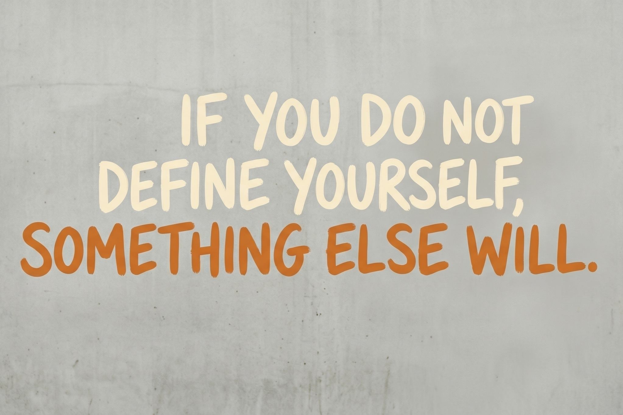If You Do Not Define Yourself, Something Else Will.