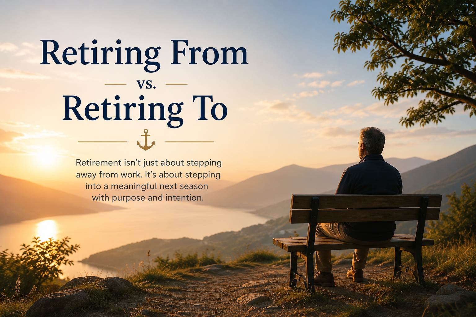 A man sitting on a bench overlooking a river at sunset with mountains in the distance, alongside text about retiring versus retiring to.