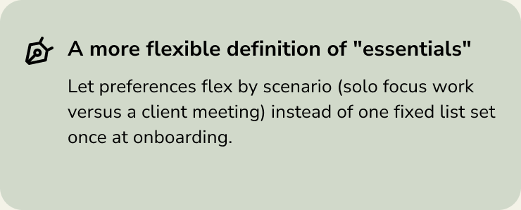Next step: a more flexible definition of essentials that flexes by scenario, like solo focus versus a client meeting.