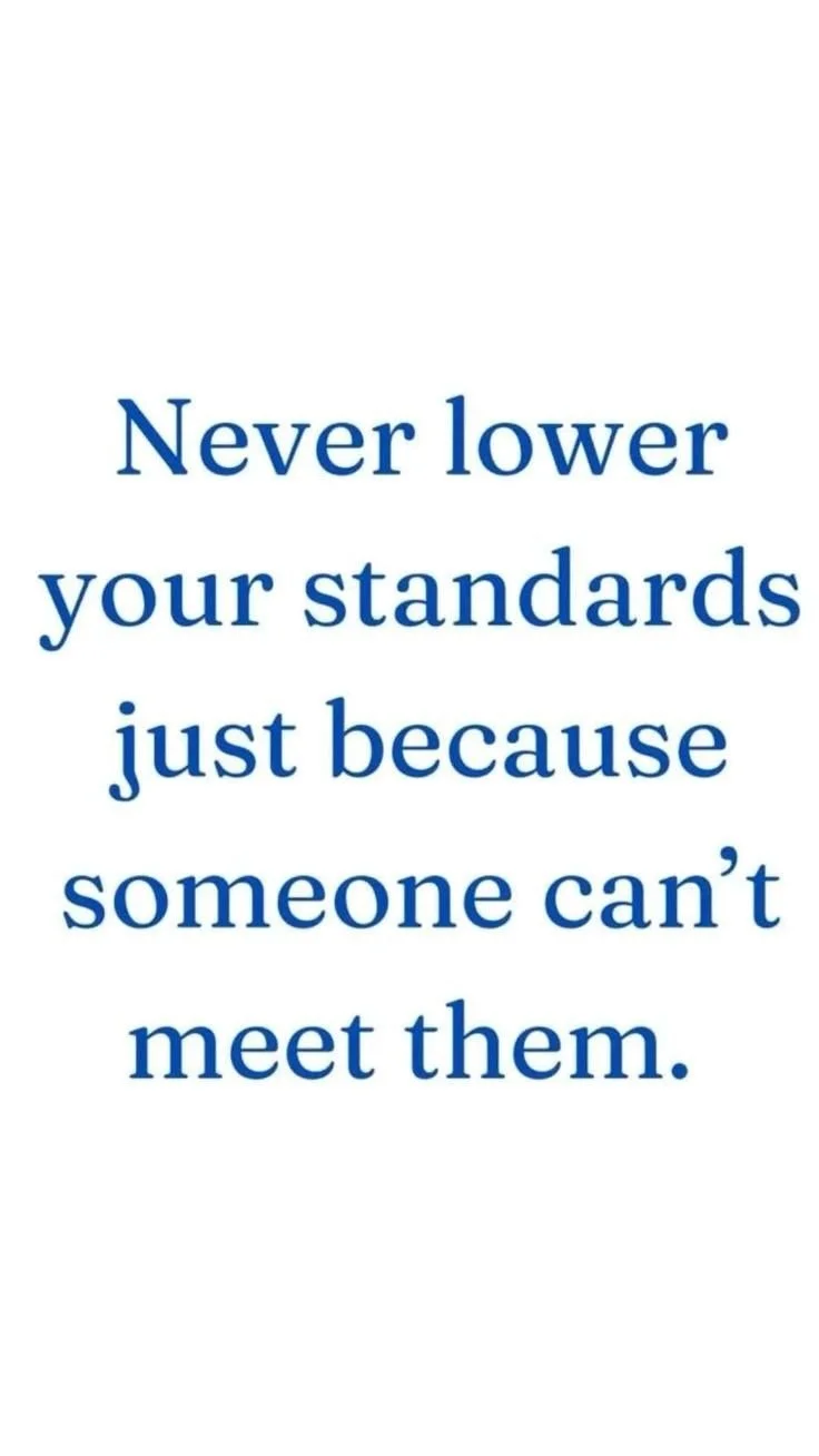 Never lower your standards just because someone can't meet them.