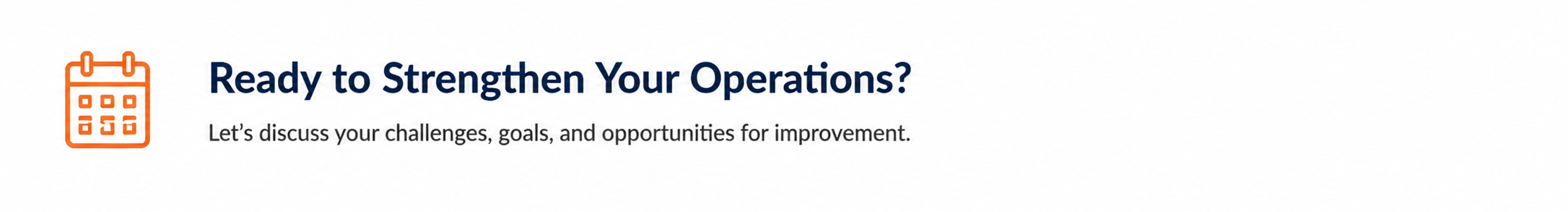 Text that reads 'Ready to Strengthen Your Operations? Let's discuss your challenges, goals, and opportunities for improvement.' accompanied by an orange calendar icon.