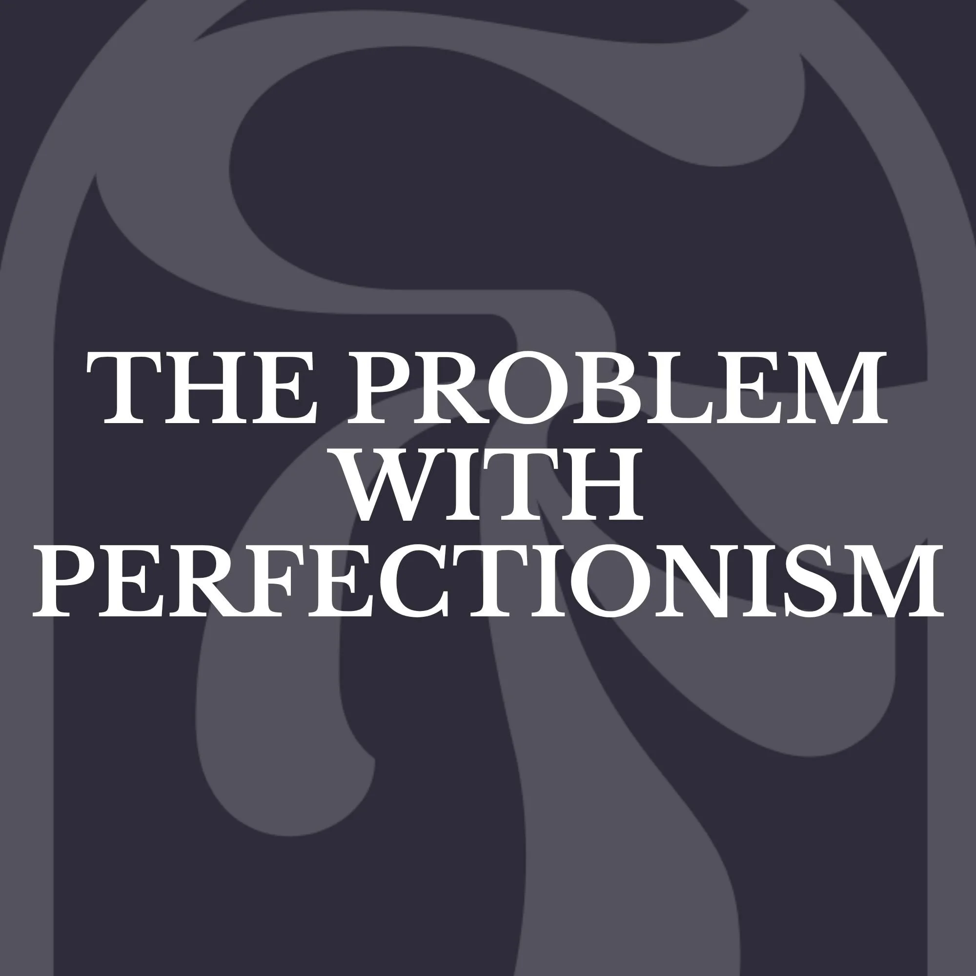 The Problem with Perfectionism
