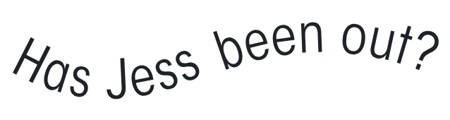 Text graphic with curved text asking, 'Has Jess been out?'