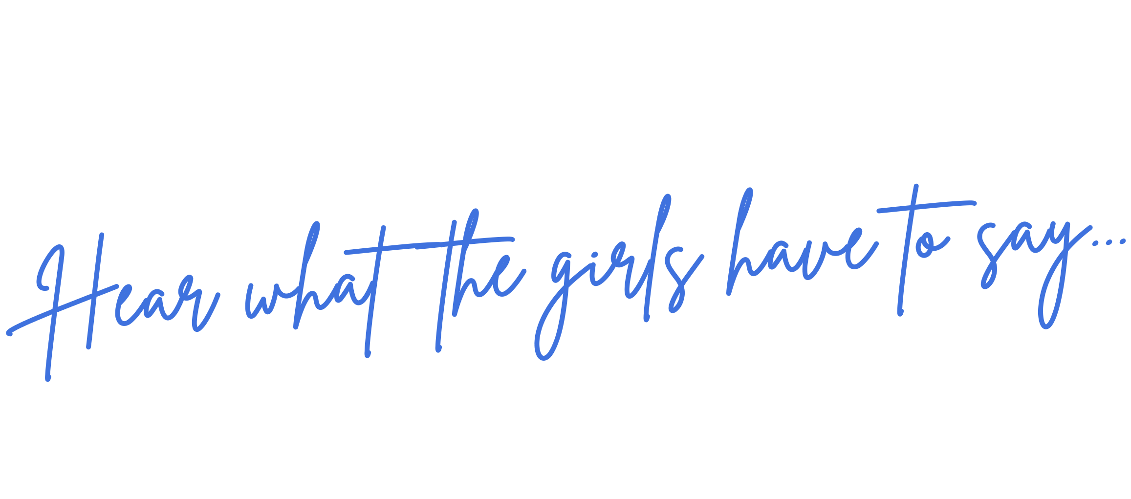 Text overlay reading, 'Hear what the girls have to say...' in blue, cursive font on a black background. This is an image that headlines member testimonials.