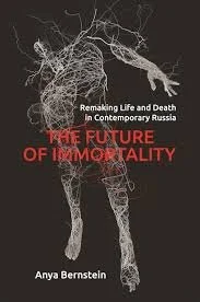 The Future of Immortality: Remaking Life and Death in Contemporary Russia
