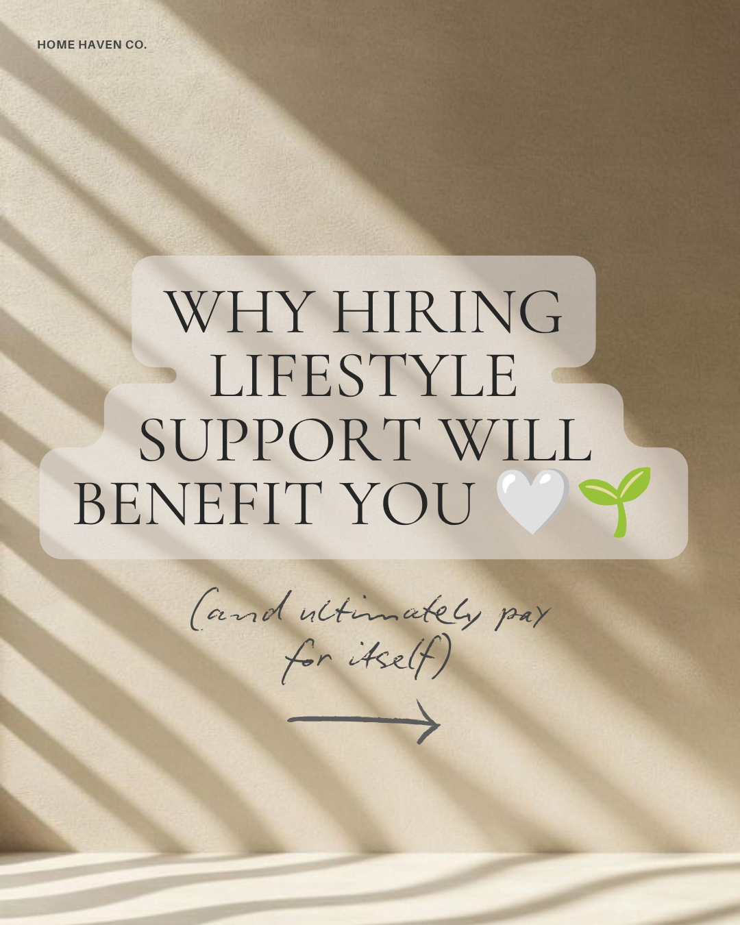 A beige background with sunlight and shadow stripes. Text overlay reads 'Why hiring lifestyle support will benefit you' with a white heart and green leaf emoji. Handwritten text says '(and) ultimately pay for itself' with an arrow pointing right. Small text in the top left corner says 'Home Haven Co.'