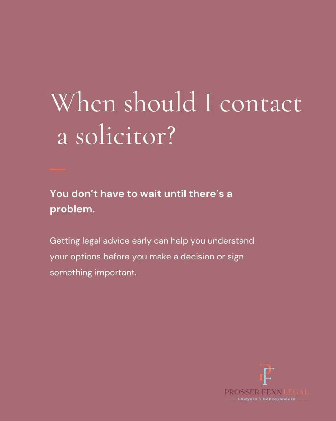 You don&rsquo;t have to wait until there&rsquo;s a problem to speak to a solicitor.

Getting legal advice early can help you understand your options before you sign something, make an important decision or take the next step.

And if you&rsquo;re not