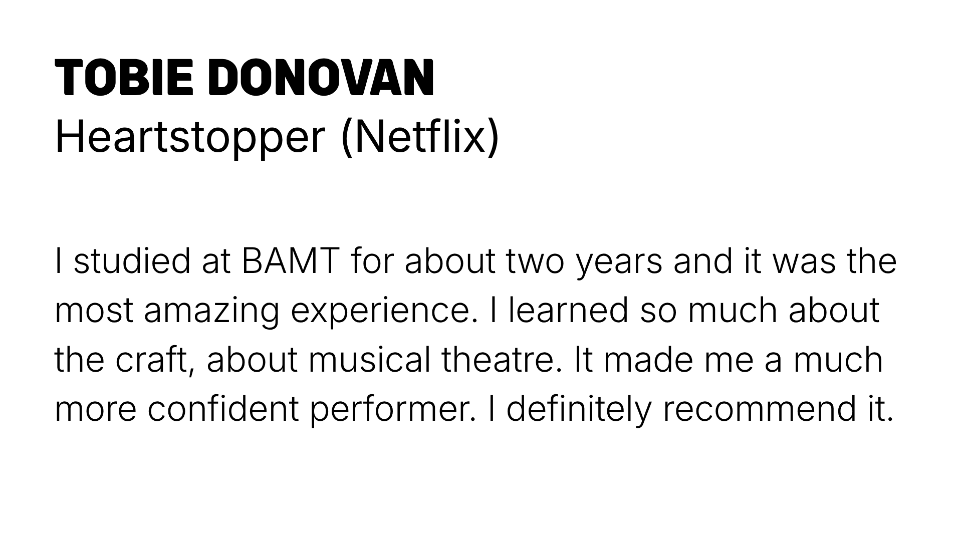 A page with bold black text displaying the name Toby Donovan and their role as Heartstopper on Netflix. Below is a paragraph of smaller black text sharing a personal testimonial about studying at BAMT and learning about musical theatre.