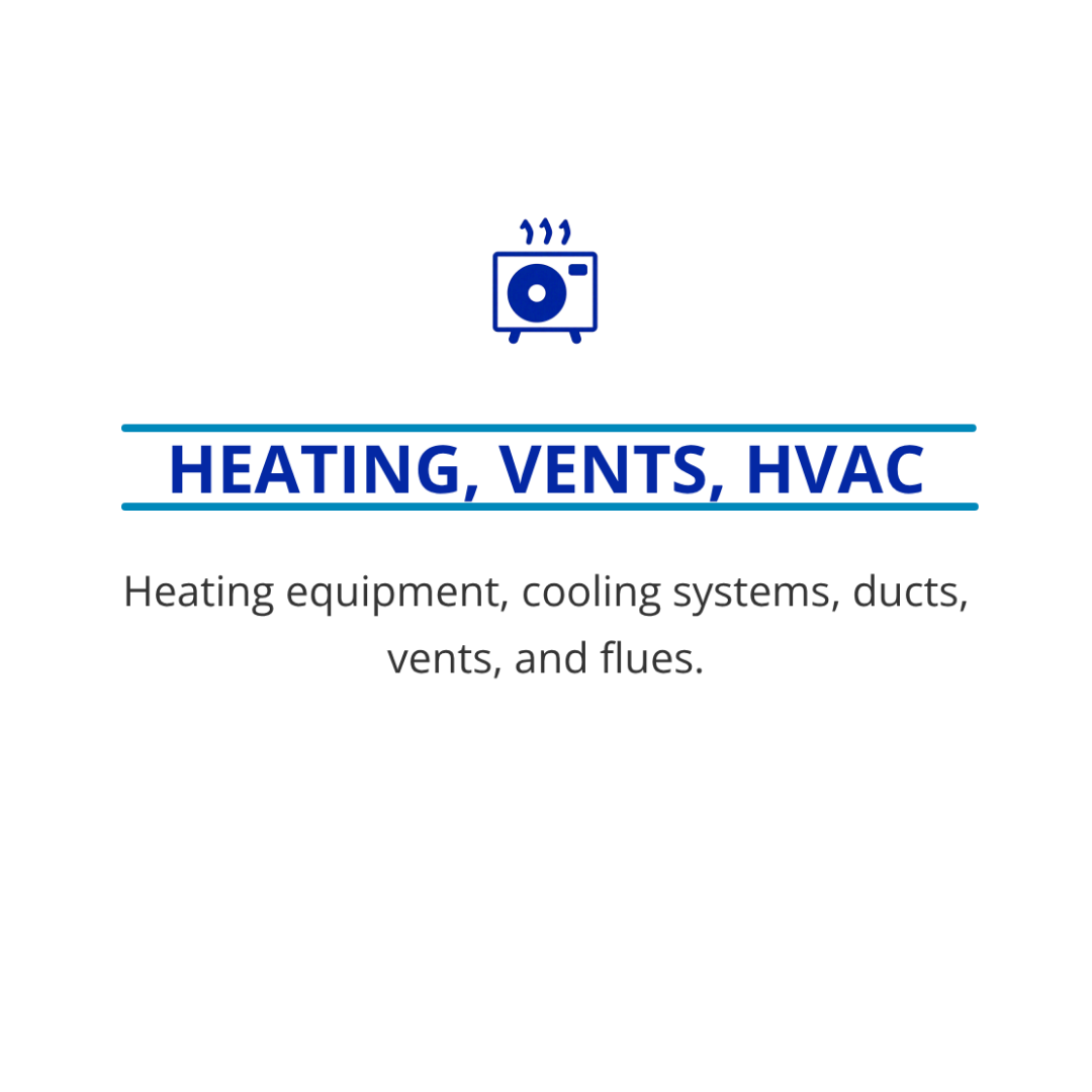 Heating, Vents, HVAC: Heating equipment, cooling systems, ducts, vents and flues.