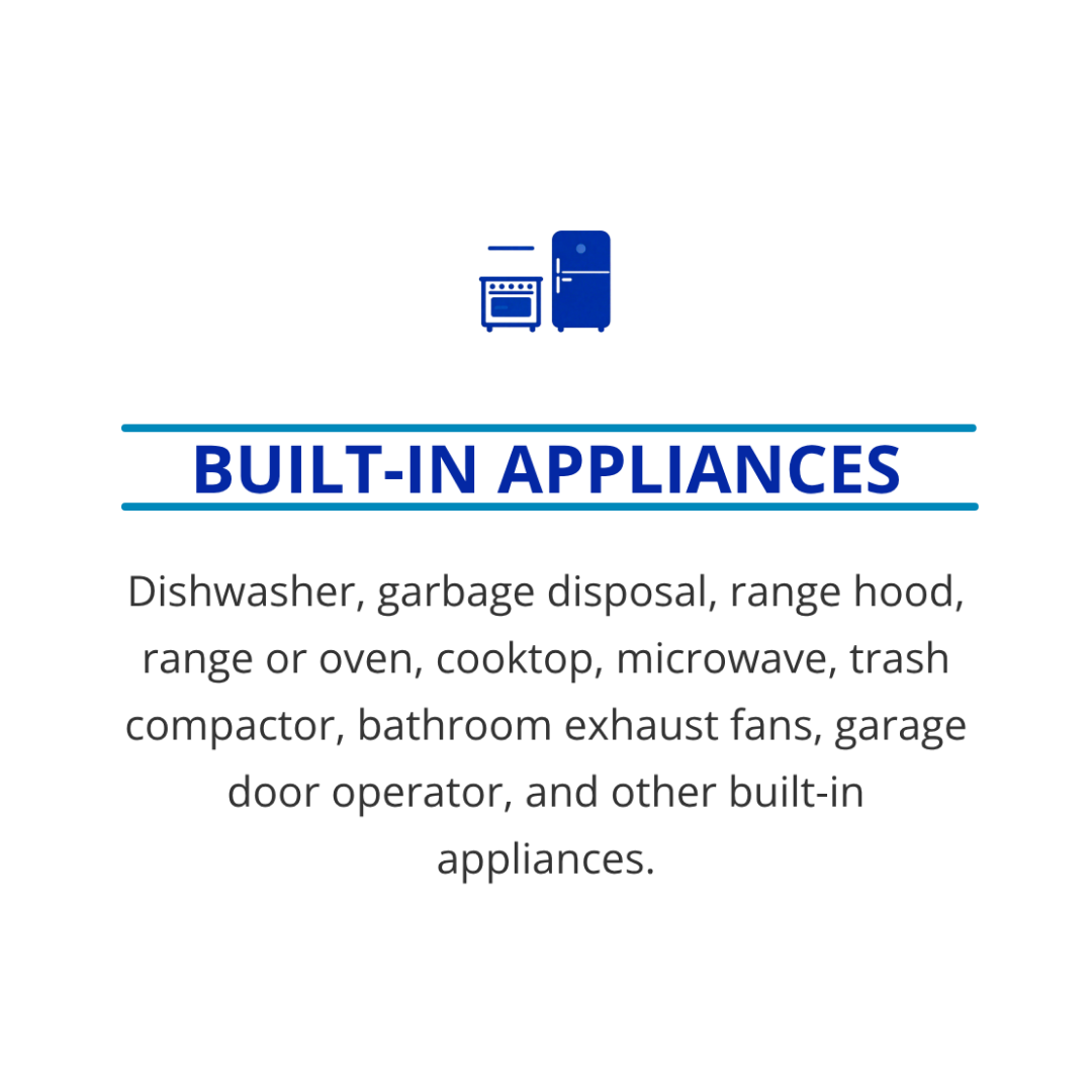 Built-In Appliances: Dishwasher, garbage disposal, range hood, range or oven, cooktop, microwave, trash compactor, bathroom exhaust fans, garage door operator, and other built-in appliances.