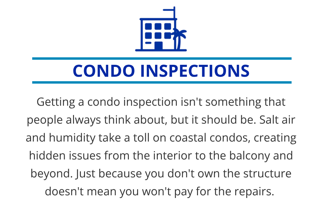 Salt air and humidity take a toll on coastal condos, creating hidden issues from the interior to the balcony and beyond. Just because you don't own the structure doesn't mean you won't pay for the repairs, so make sure you don’t skip the inspection.