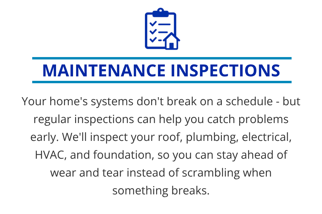 Your home's systems don't break on a schedule, but regular inspections help catch problems early. We'll inspect your roof, plumbing, electrical, HVAC, and foundation, so you can stay ahead of wear and tear instead of scrambling when something breaks.