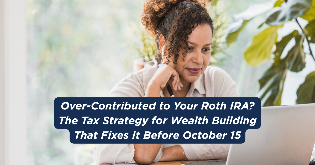 Over-Contributed to Your Roth IRA? The Tax Strategy for Wealth Building That Fixes It Before October 15