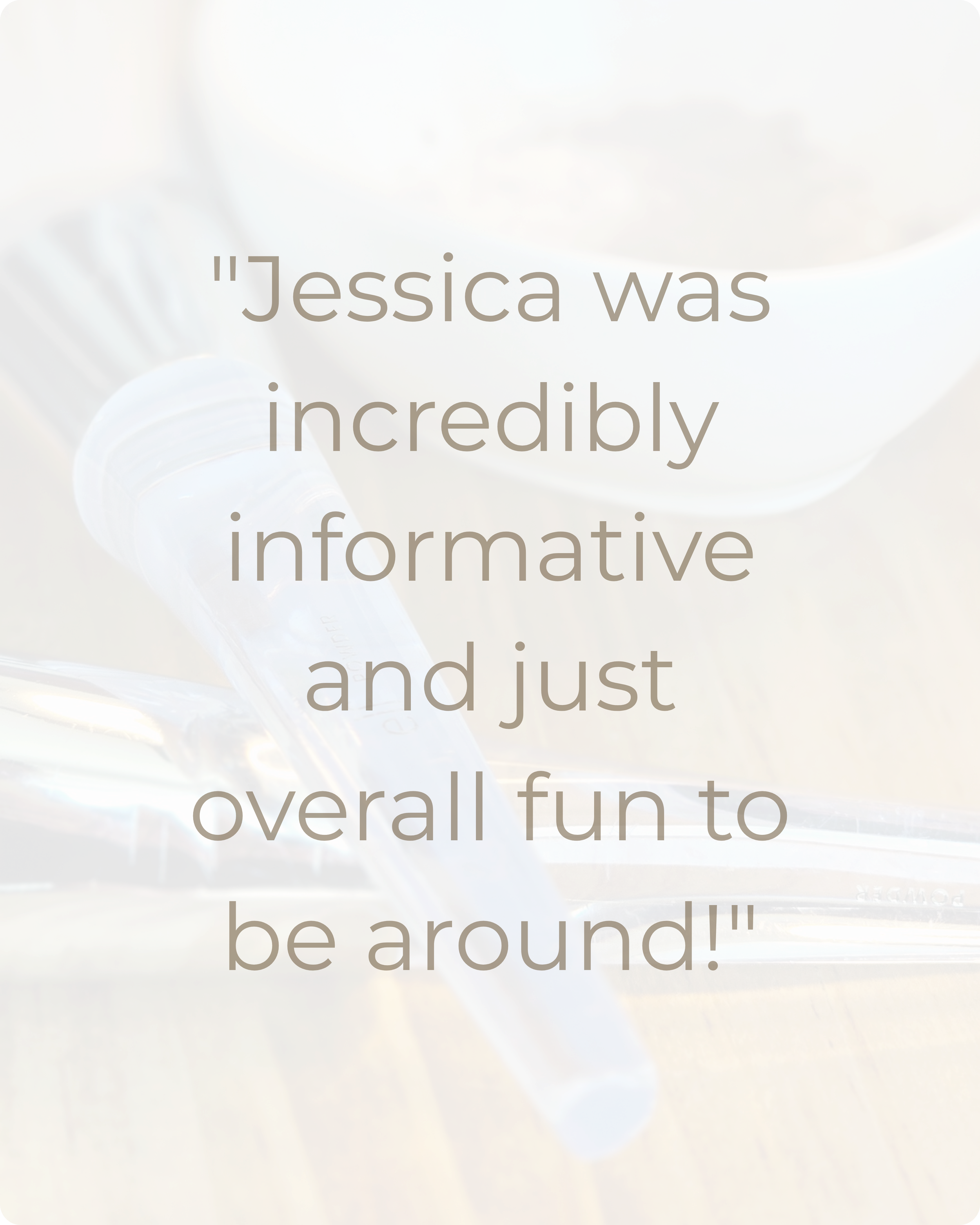 Close-up of a knife handle and a white ceramic bowl on a wooden surface, with overlaid text reading "Jessica was incredibly informative and just be around!"