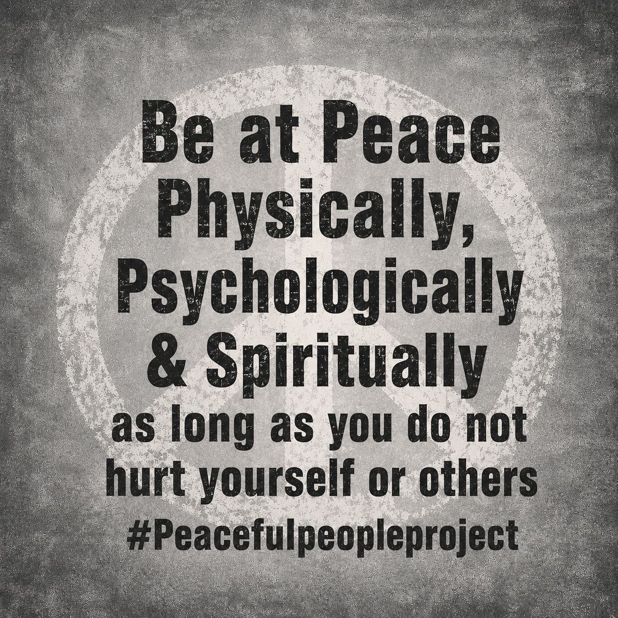 A sign with a peace symbol and the message: "Be at Peace Physically, Psychologically & Spiritually as long as you do not hurt yourself or others #Peacefulpeopleproject" in black text on a textured gray background.