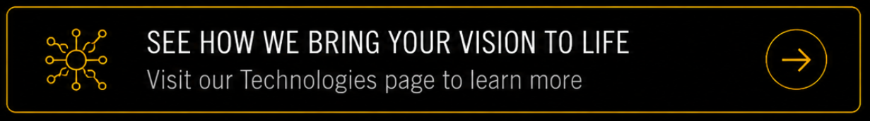 Advertisement banner with a black background and yellow accents. It has a heading that says, "See how we bring your vision to life," and a subtext to visit the Technologies page. There is also a yellow arrow icon.