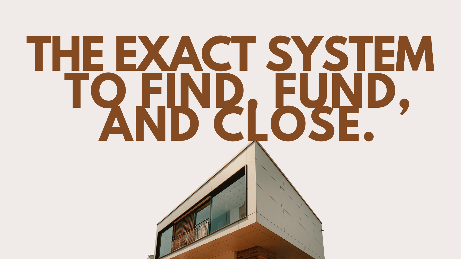 Text overlay on a modern building says, 'The exact system to find, fund, and close' with a corner view of a building with large glass windows and beige siding.