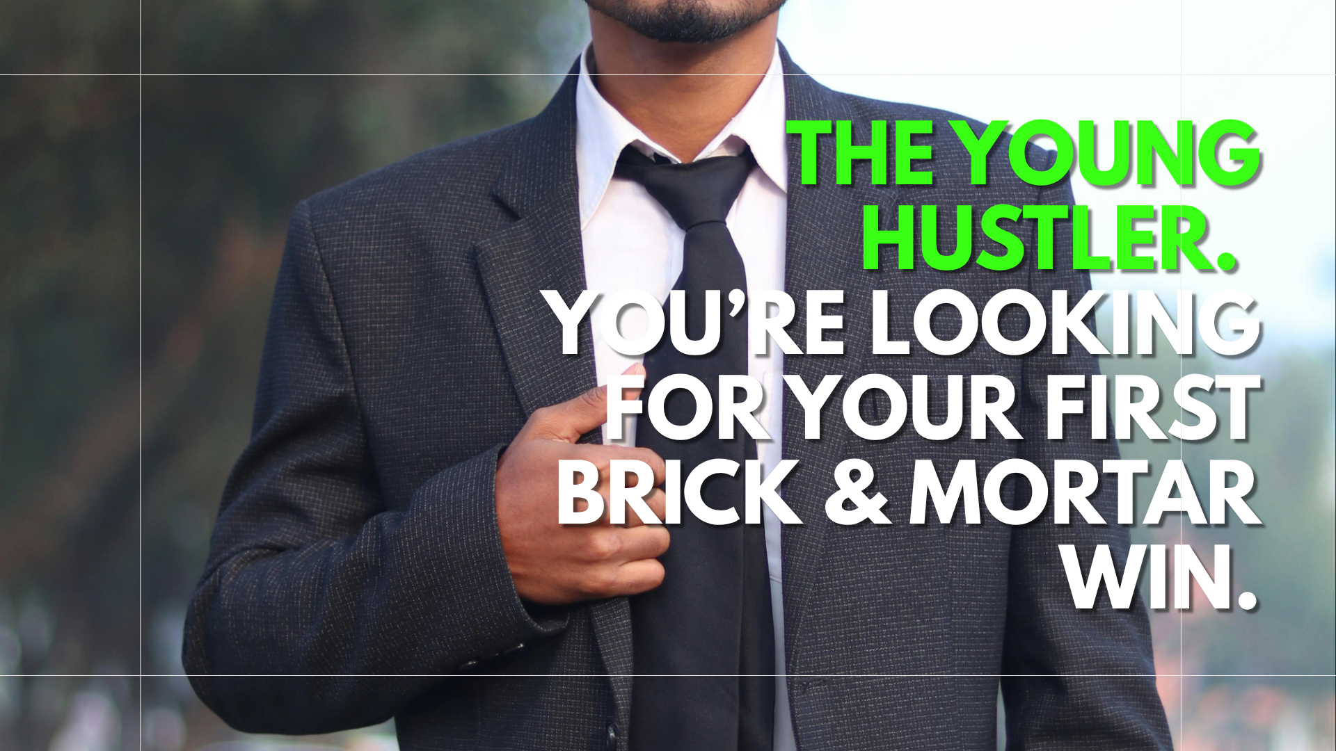A man in a business suit adjusting his tie outdoors, with overlaid text that reads: "The Young Hustler. You're looking for your first brick & mortar win."