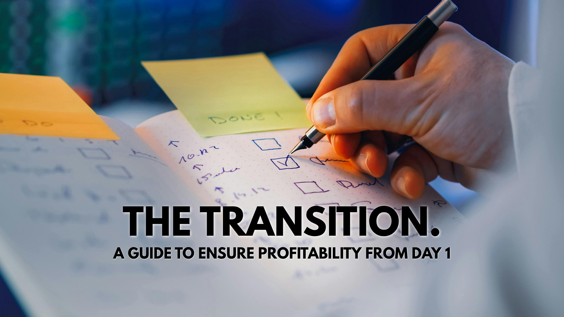 A person writes on a planner with a pen, with sticky notes that say 'Done!' and 'Do' on the planner, and the text 'The Transition: A Guide to Ensure Profitability from Day 1' overlayed on the image.