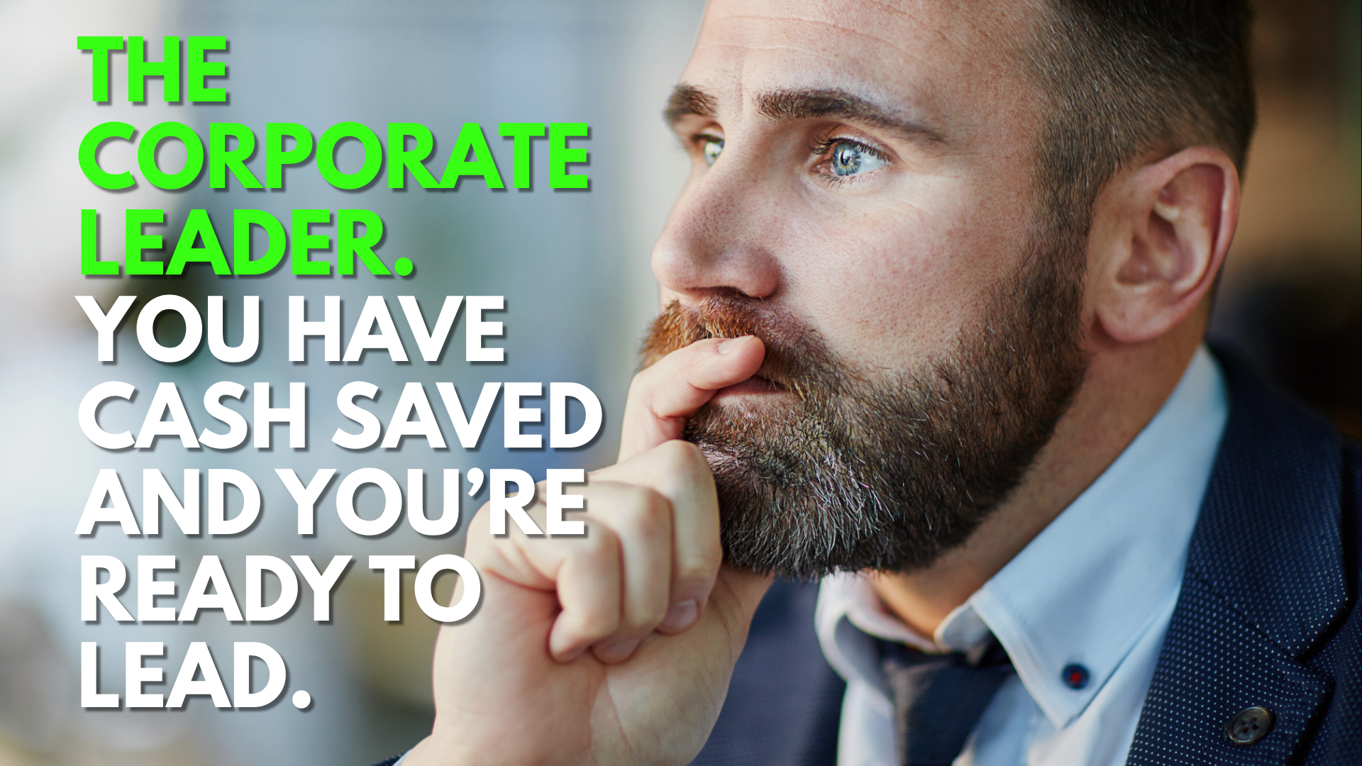A man in a suit with a beard and blue eyes is shown in close-up, thinking with his hand on his chin, with a blurred professional background. Overlay text reads: 'The corporate leader. You have cash saved and you're ready to lead.'