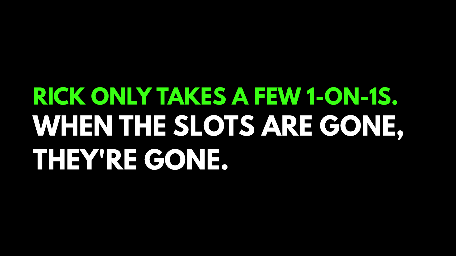 Text graphic with a black background, green and white text, reading: "Rick only takes a few 1-on-1s. When the slots are gone, they're gone."