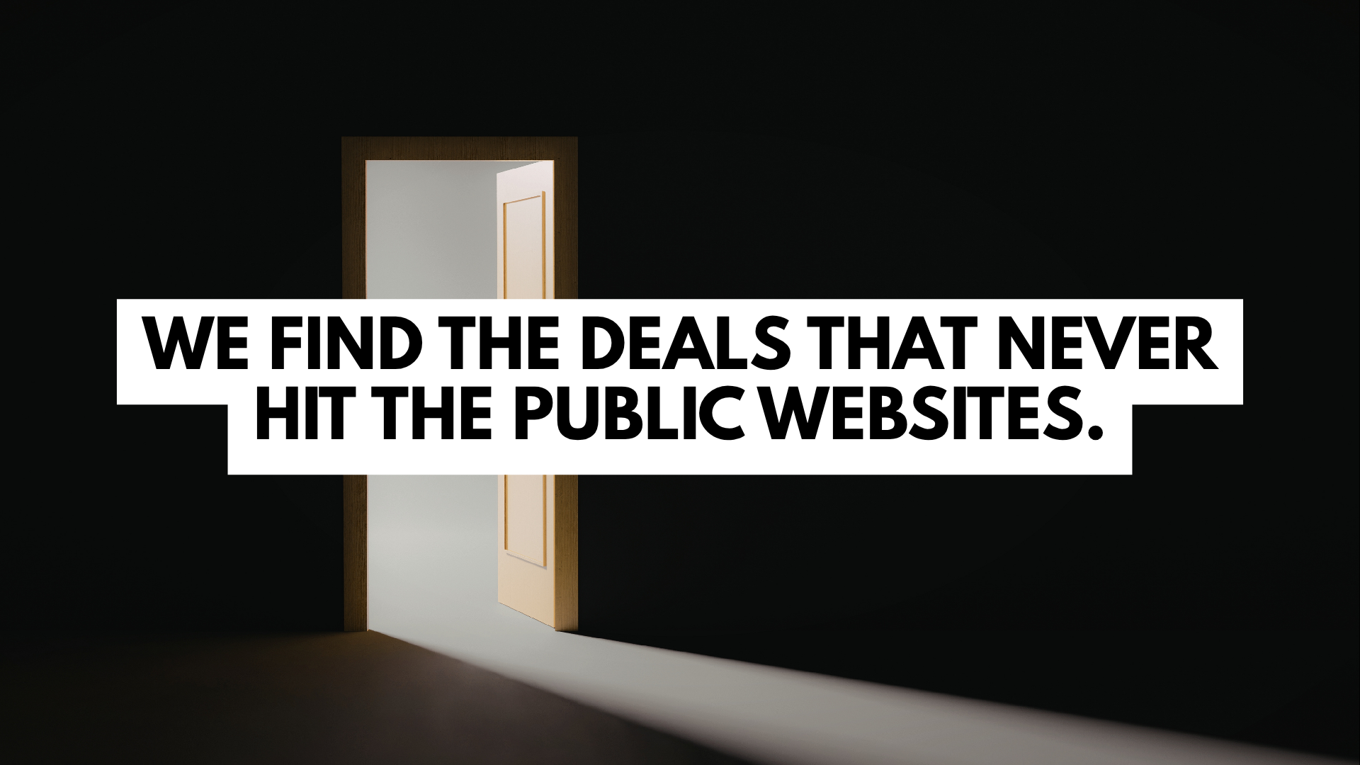 A door opening with a bright light shining through against a dark background, with a caption overlay that says, 'We find the deals that never hit the public websites.'