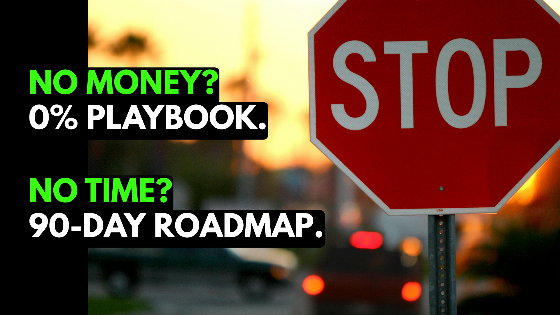 A red stop sign on a street with blurred cars and sunset in the background, overlaid with green and white text that reads, 'No money? 0% playbook. No time? 90-day roadmap.'