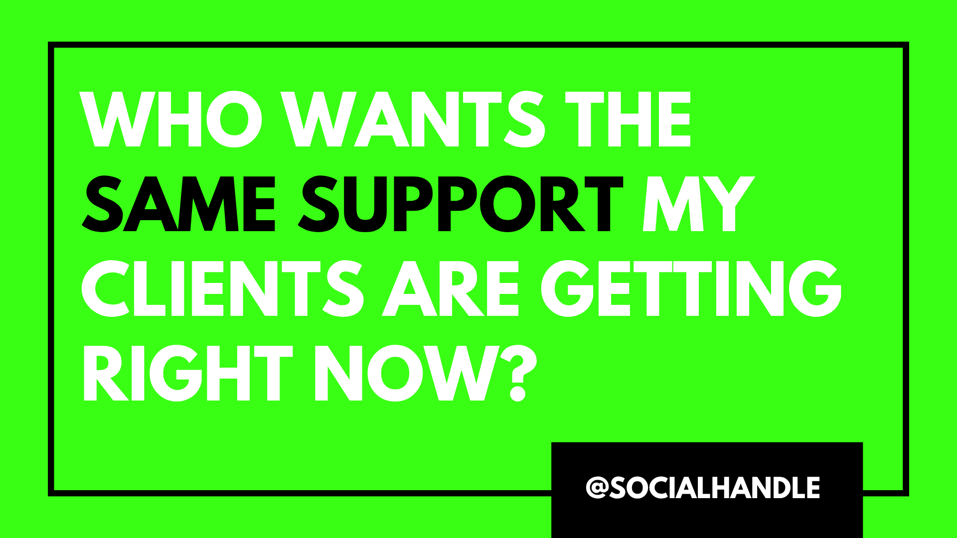 Bright green background with a message in bold white and black text reading, 'Who wants the same support my clients are getting right now?', and the social handle '@socialhandle' in a black box at the bottom right corner.