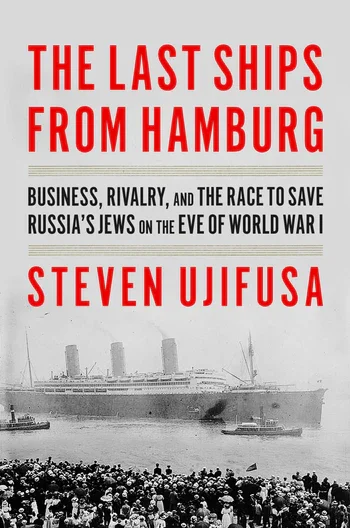 THE LAST SHIPS FROM HAMBURG SAVING The Russian Jews on the Eve of WWI by Steven Ujifusa