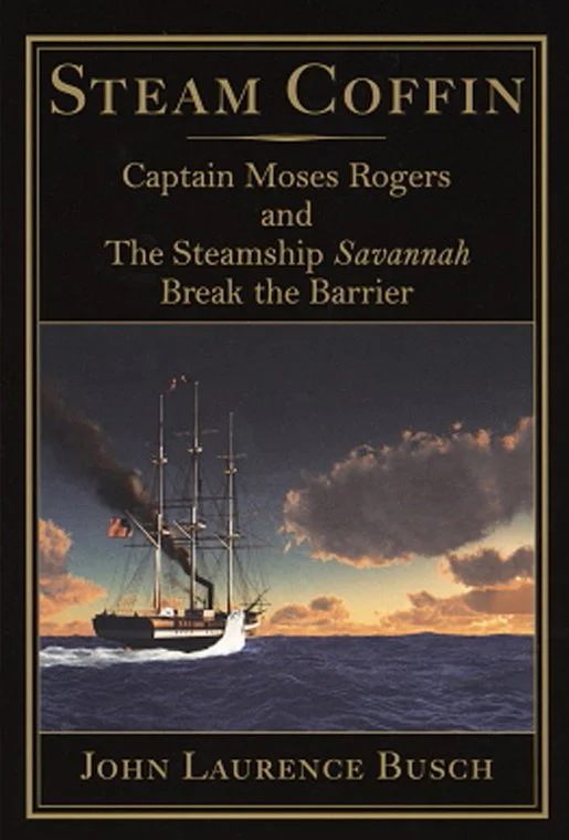 STEAM COFFIN Captain Moses Rogers and the Steamship Savannah Break the Barrier by John Laurence Busch