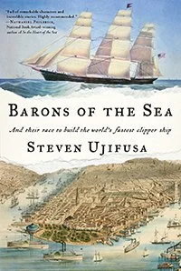 BARONS OF THE SEA And Their Race to Build the World’s Fastest Clipper Ship by Steven Ujifusa