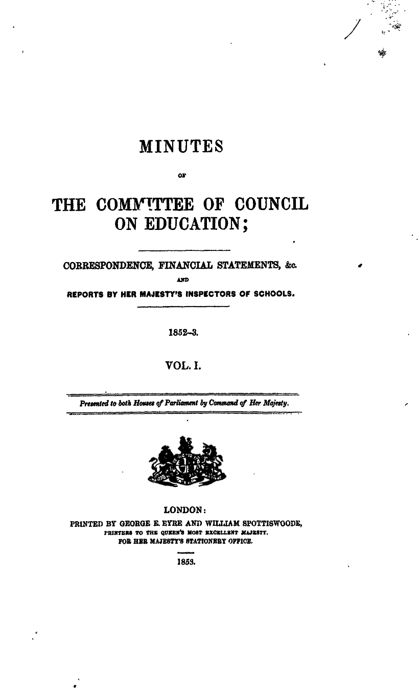 Minutes of the Committee of Council on Education; Correspondence, Financial Statements, &c.; and Reports by Her Majesty’s Inspectors of Schools. 1852–3. Vol. I