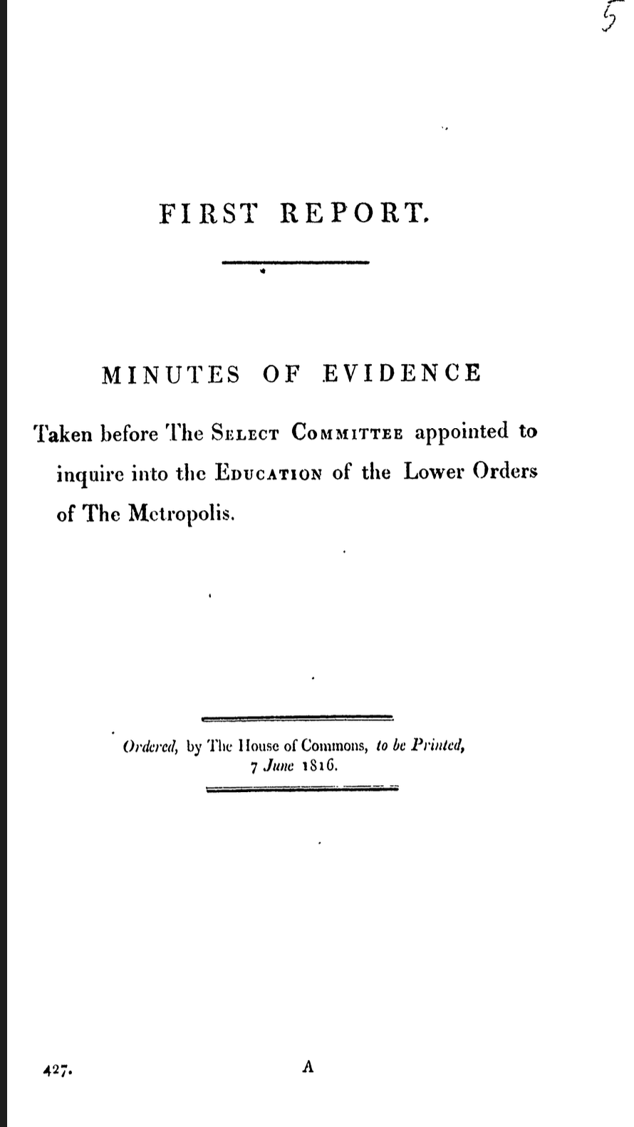 First Report: Minutes of Evidence Taken before the Select Committee Appointed to Inquire into the Education of the Lower Orders of the Metropolis, 1816