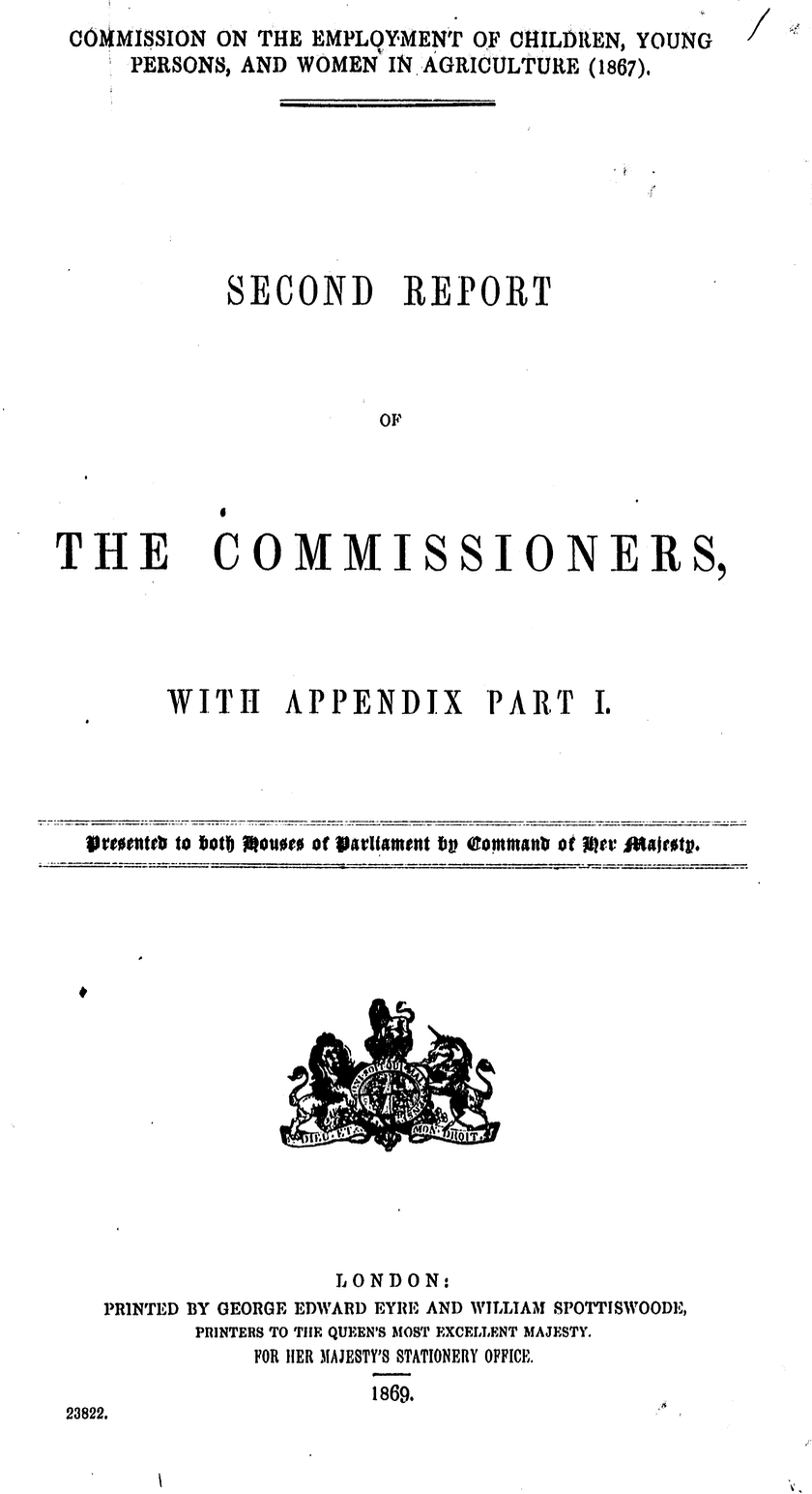 Royal Commission on the Employment of Children, Young Persons, and Women in Agriculture (1867): Second Report of the Commissioners, with Appendix, Part I, 1869