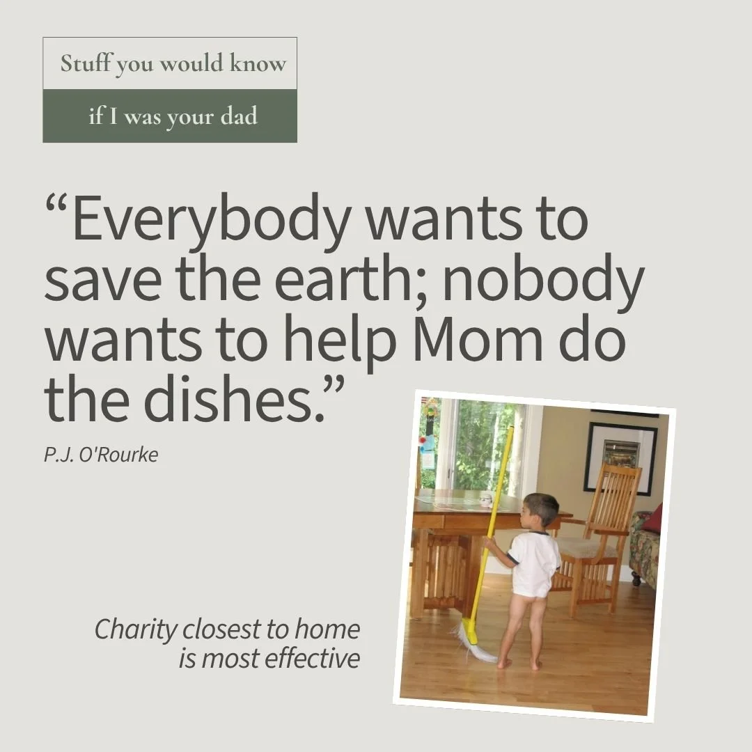 Stuff You Would Know If I Was Your Dad: "Everybody wants to save the earth; nobody wants to help mom do the dishes." Charity closest to home is most effective.