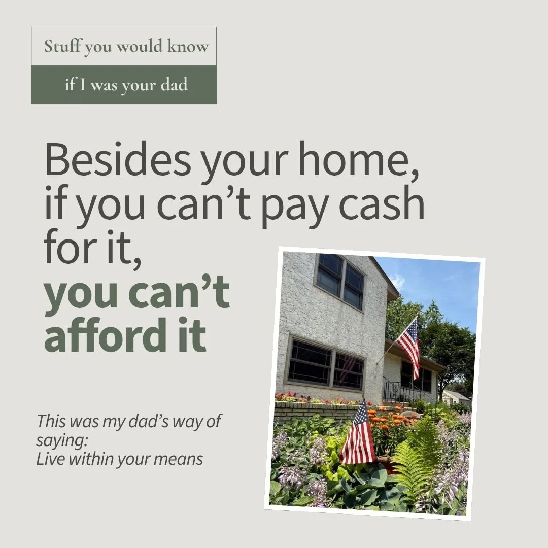 Stuff You Would Know If I Was Your Dad" "Besides your  home, if you can't pay cash for it, you can't afford it." Live within your means.