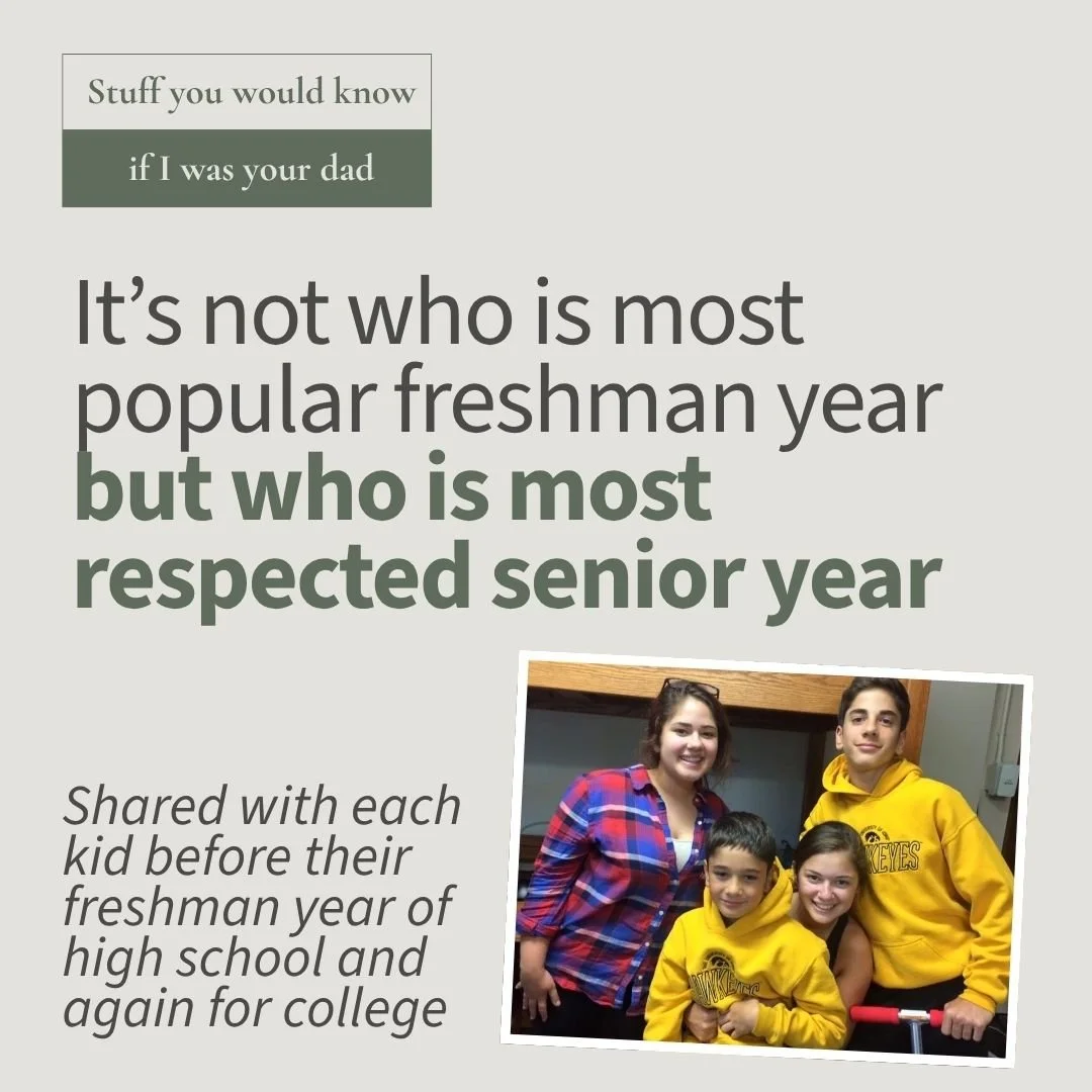Stuff You Would Know If I Was Your Dad: "It's not who is most popular freshman year but who is most respected senior year."