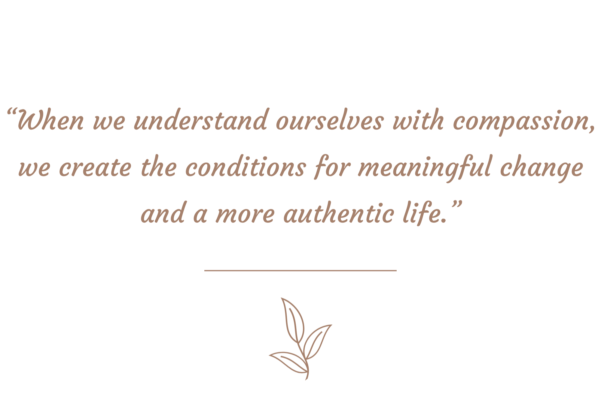 A quote in brown reads, 'When we understand ourselves with compassion, we create the conditions for meaningful change and a more authentic life,' with a simple floral illustration below.