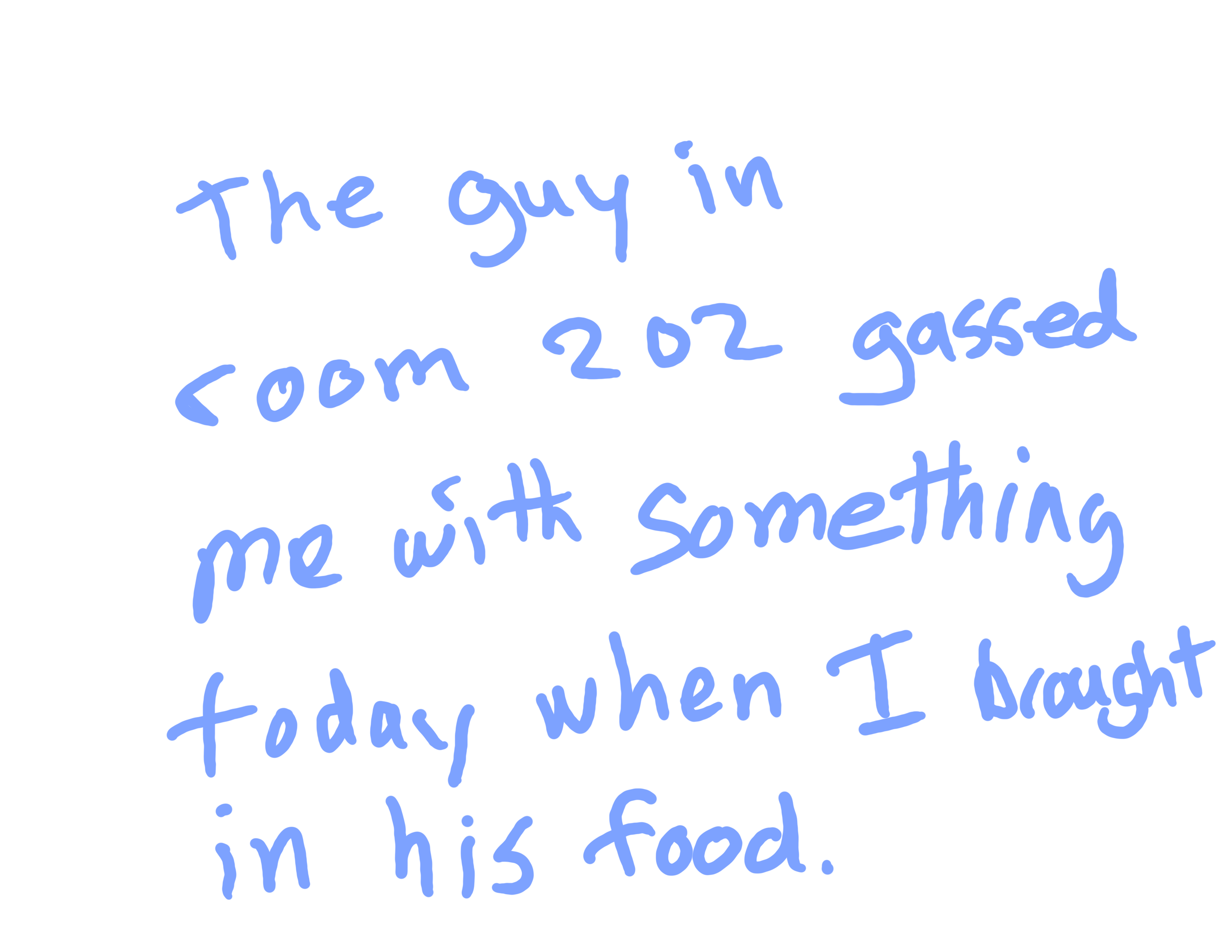 The guy in Room 202 gassed me with something today