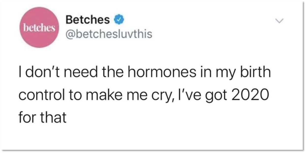 Twitter post from Betches stating, "I don't need the hormones in my birth control to make me cry, I’ve got 2020 for that."