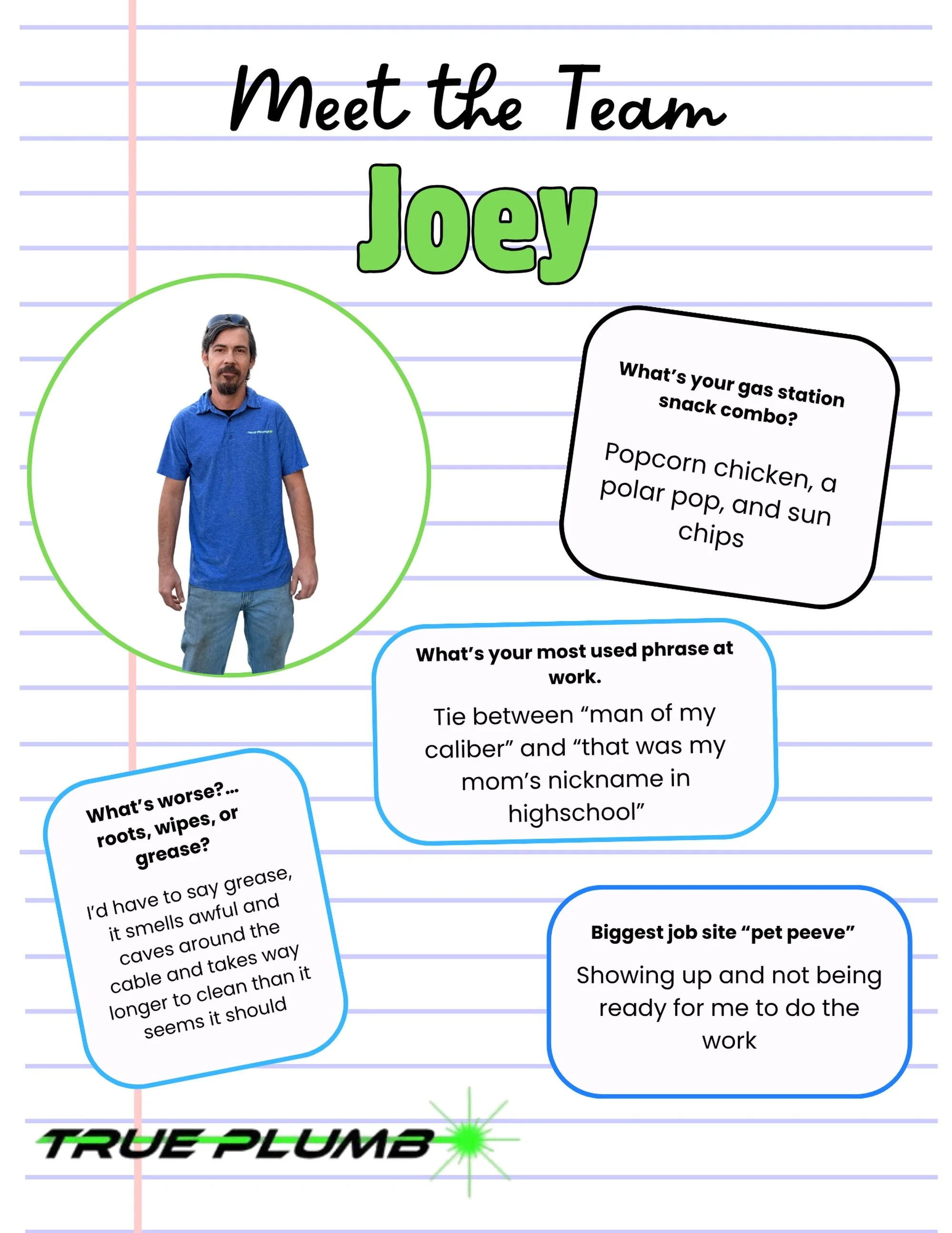 Meet Joey! 🛠️ 

He&rsquo;s been with the True Plumb team since Day 1, bringing serious expertise (and the absolute best work one-liners) to every job. Fueled by Polar Pops, a "man of his caliber" knows exactly how to tackle the biggest plu