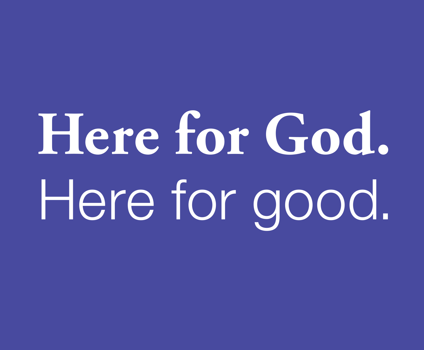 Here for God. Here for good.
