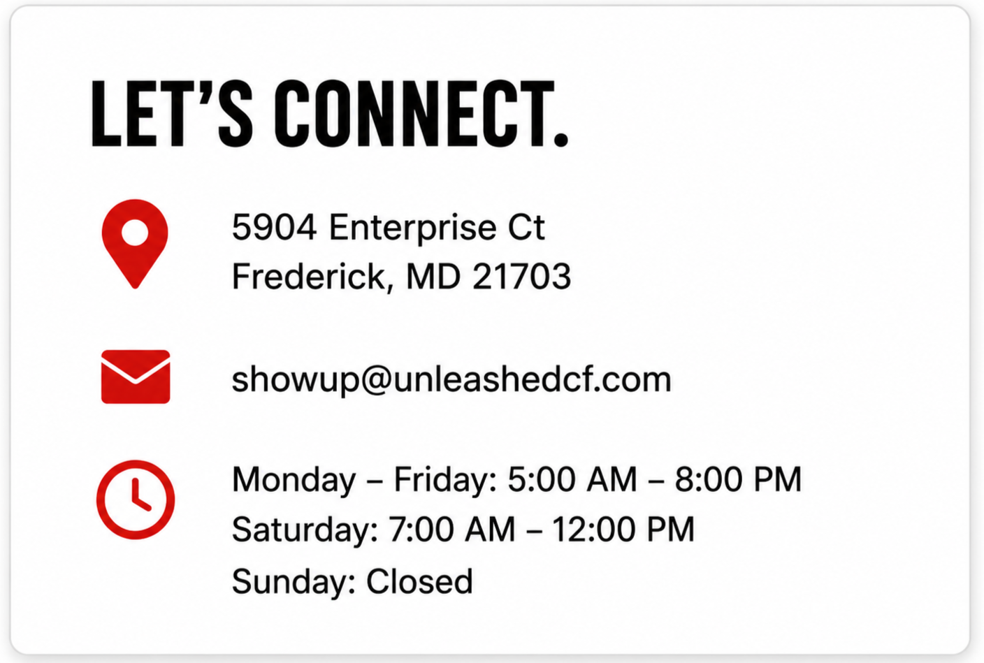 Contact information for a business, including location at 5904 Enterprise Ct, Frederick, MD 21703, email showup@unleashedcf.com, business hours Monday through Friday 5:00 AM to 8:00 PM, Saturday 7:00 AM to 12:00 PM, closed on Sunday.