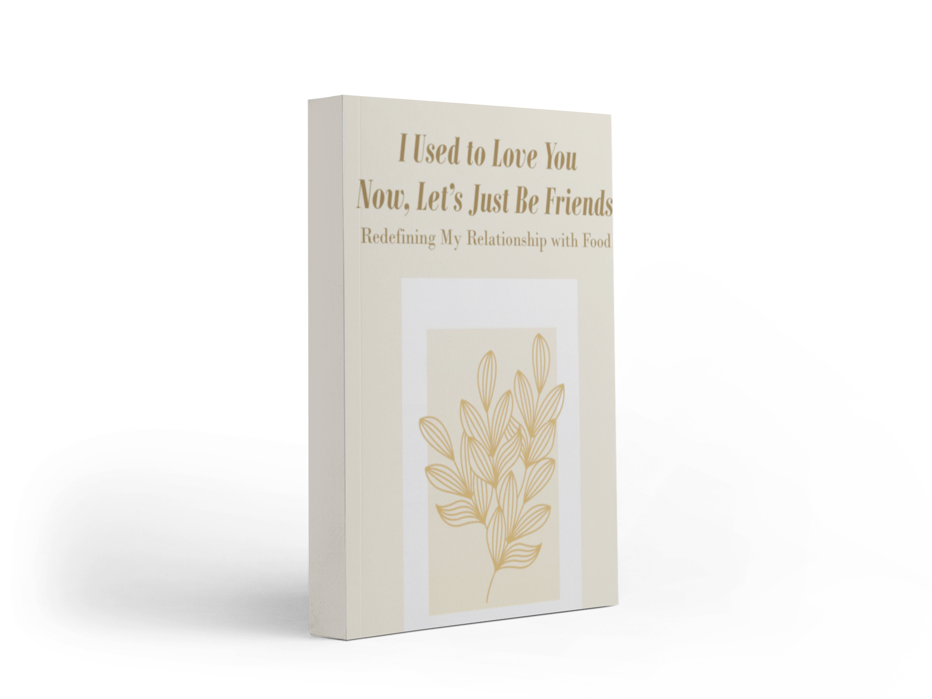 Book cover with the title 'I Used to Love You Now, Let's Just Be Friends' and the subtitle 'Redefining My Relationship with Food.' It has a simple beige background with a botanical illustration of gold leaves.