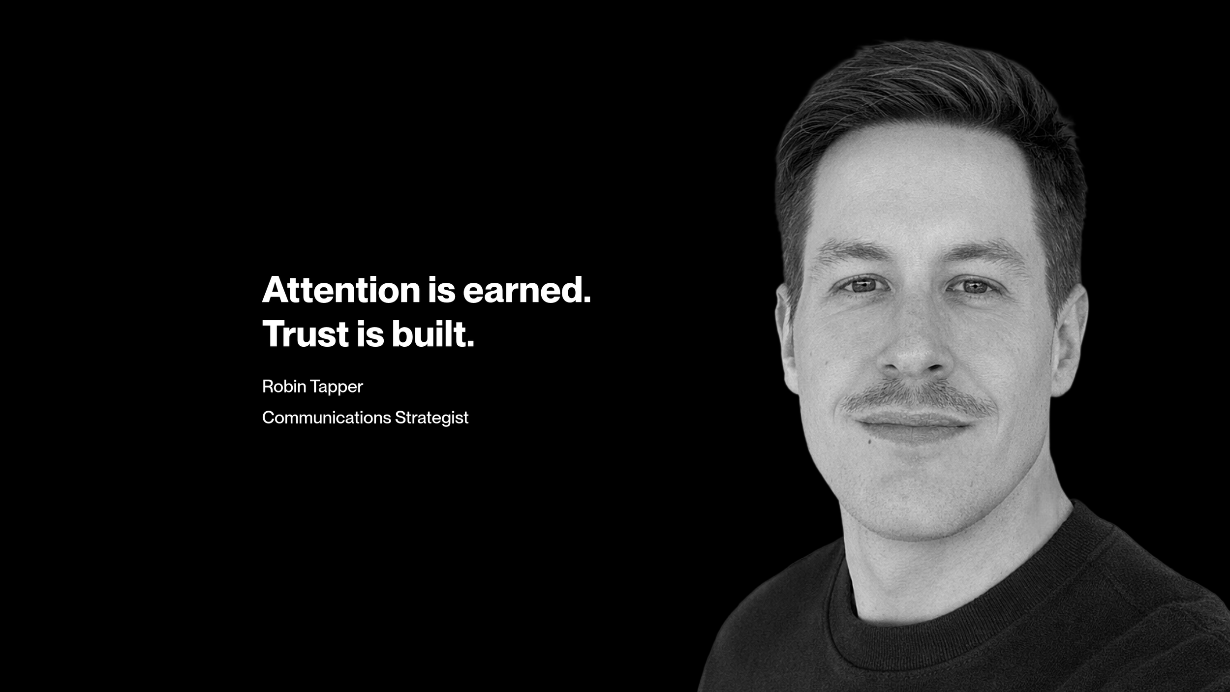 Black and white portrait of a man with short hair and a slight smile, wearing a dark shirt. On the left side, there is text that reads: "Attention is earned. Trust is built." Below that, it says: "Robin Tapper, Communications Strategist."