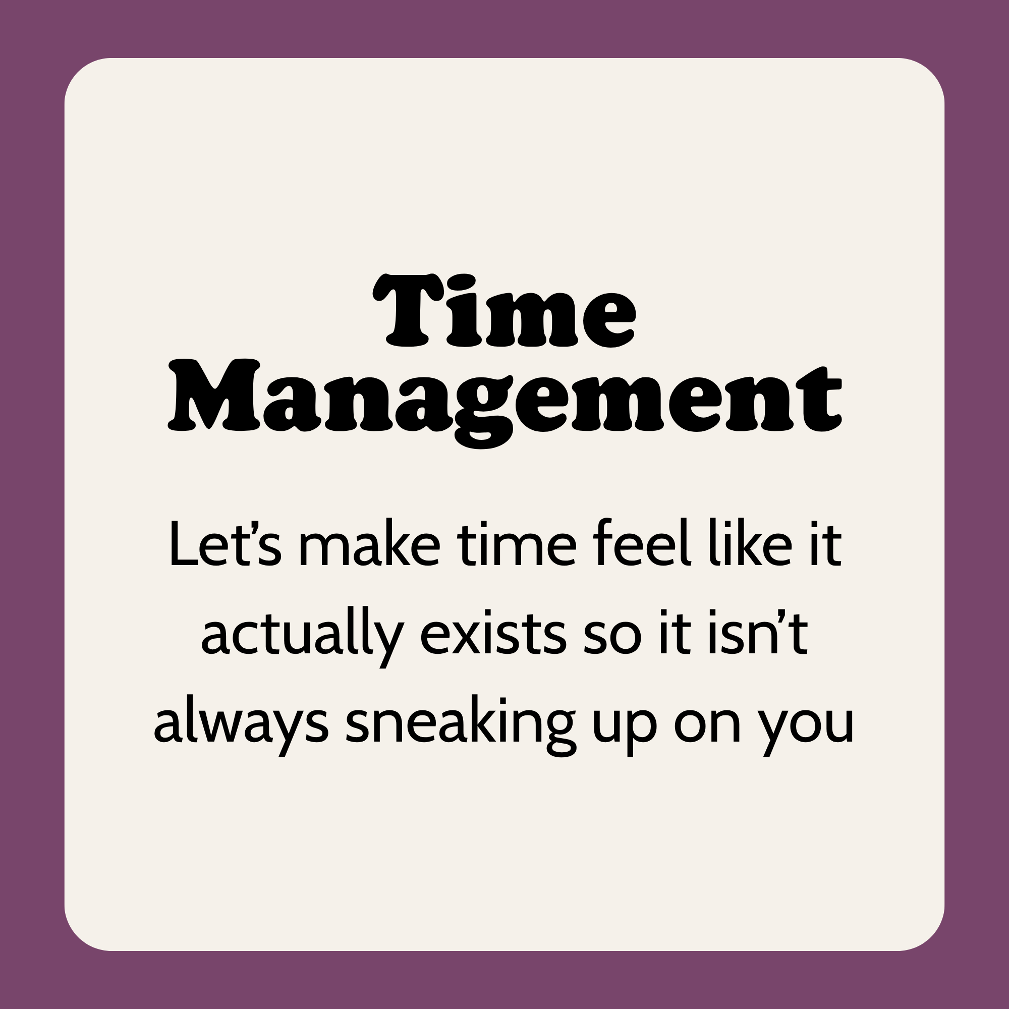 Slide with text. Title: "Time Management".  Body: "Let’s make time feel like it actually exists so it isn’t always sneaking up on you"