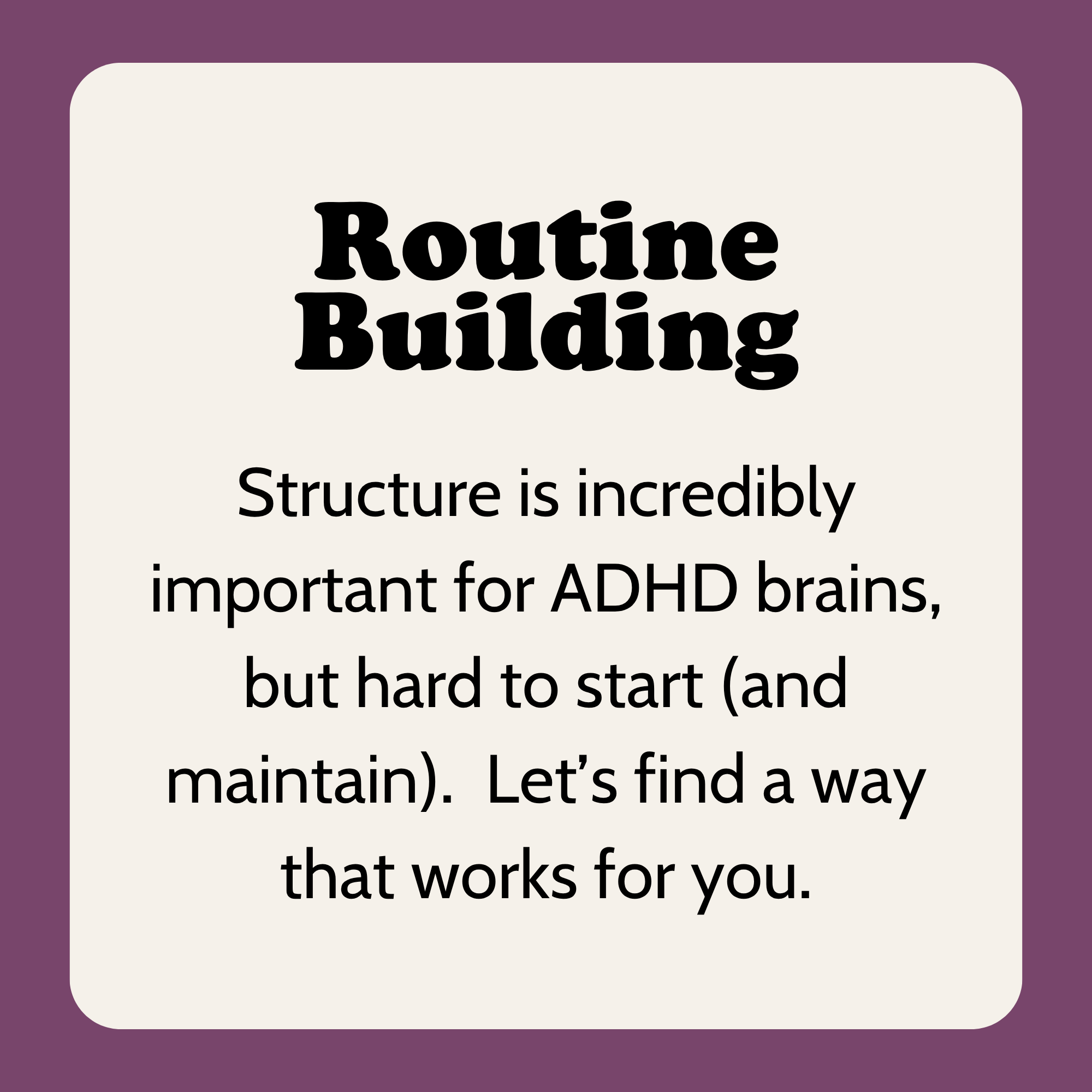 Slide with text. Title: "Routine Building".  Body: "Structure is incredibly important for ADHD brains, but hard to start (and maintain).  Let’s find a way that works for you." 