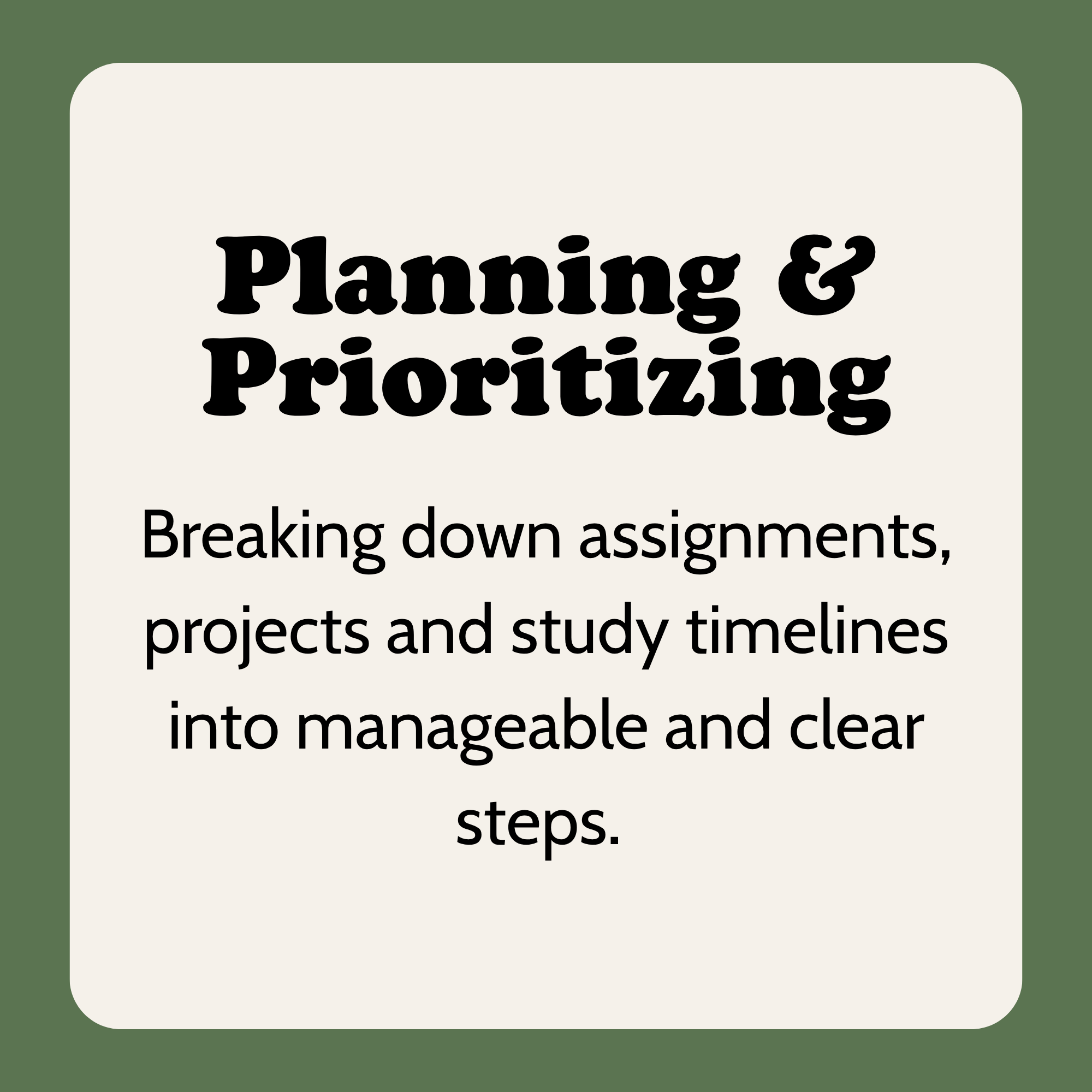 A slide with text. Title: "Planning & Prioritizing".  Body: "Breaking down assignments, projects and study timelines into manageable and clear steps."