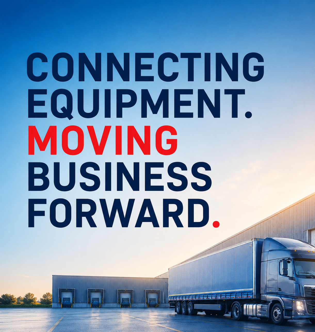 Text reading "Connecting equipment. Moving business forward" over a background of a large truck and warehouse with loading docks during daylight.